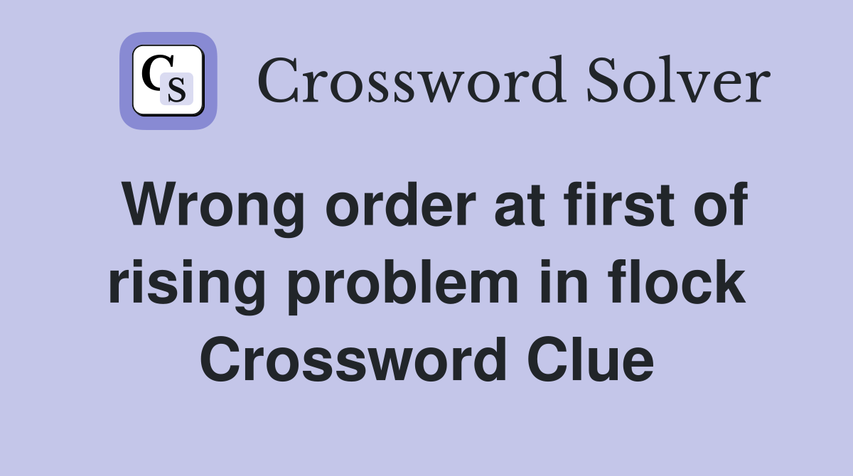 Wrong order at first of rising problem in flock Crossword Clue