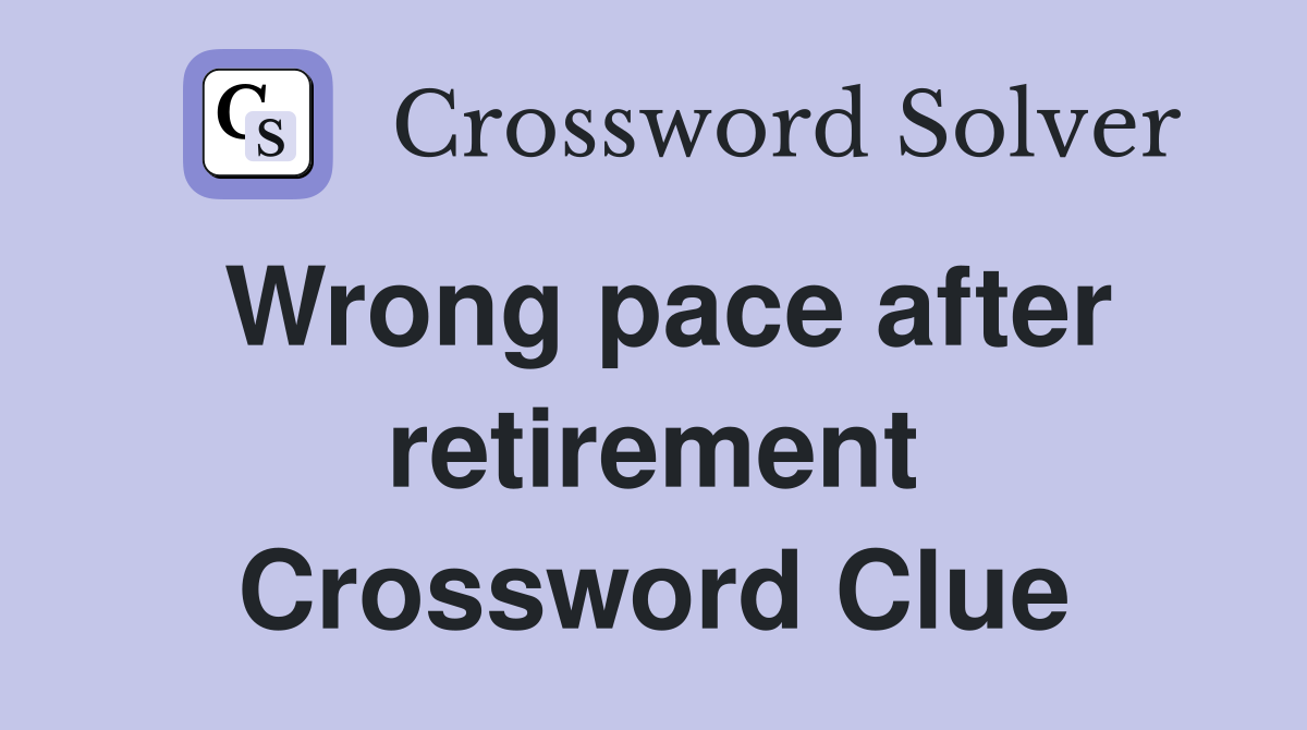 Wrong pace after retirement Crossword Clue