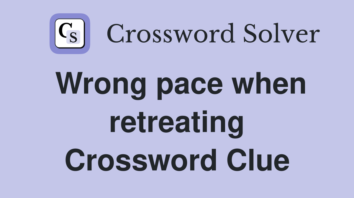 Wrong pace when retreating Crossword Clue