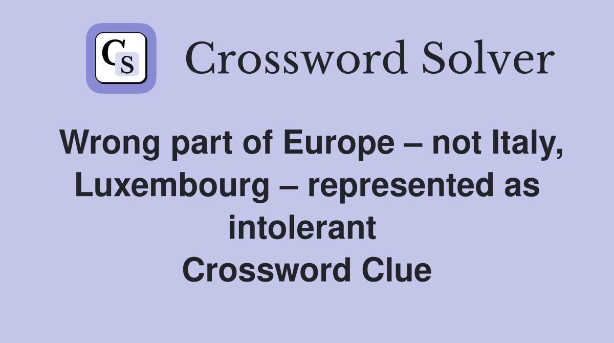 Wrong part of Europe – not Italy, Luxembourg – represented as intolerant  Crossword Clue