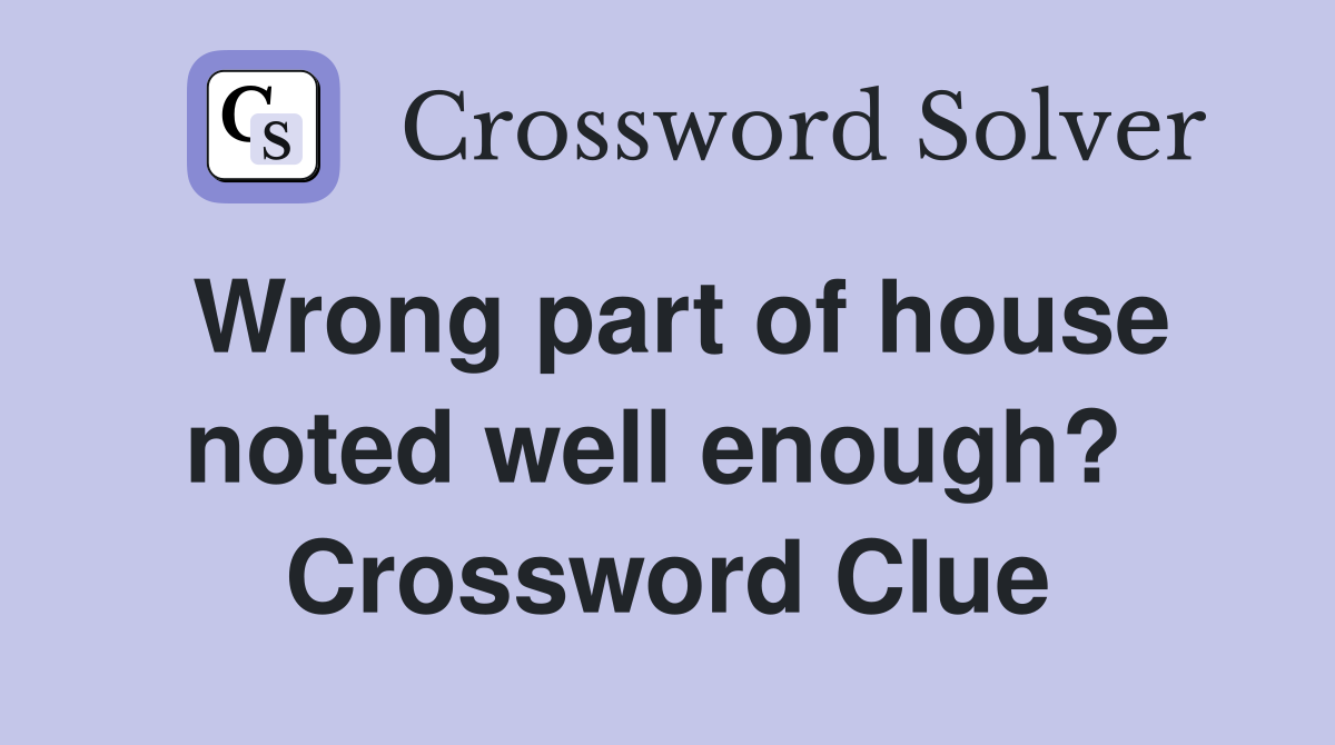 Wrong part of house noted well enough?  Crossword Clue