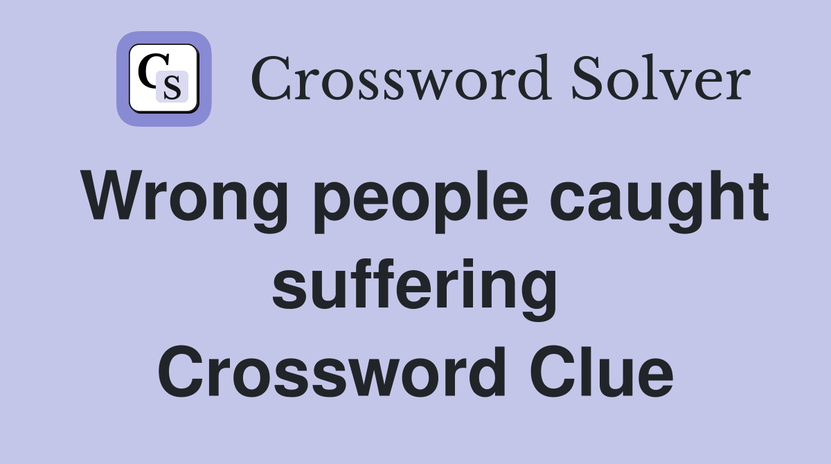 Wrong people caught suffering Crossword Clue