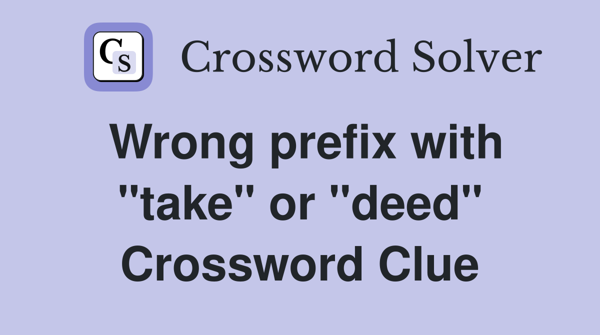 Wrong prefix with "take" or "deed" Crossword Clue