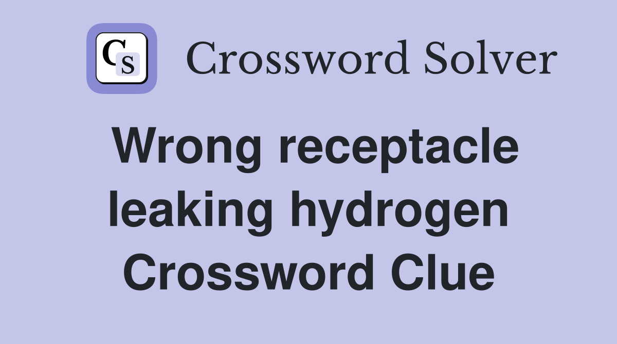 Wrong receptacle leaking hydrogen Crossword Clue