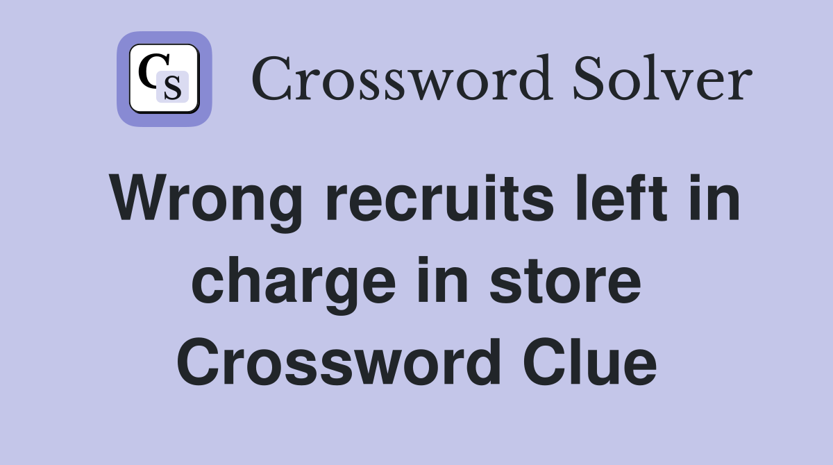 Wrong recruits left in charge in store Crossword Clue