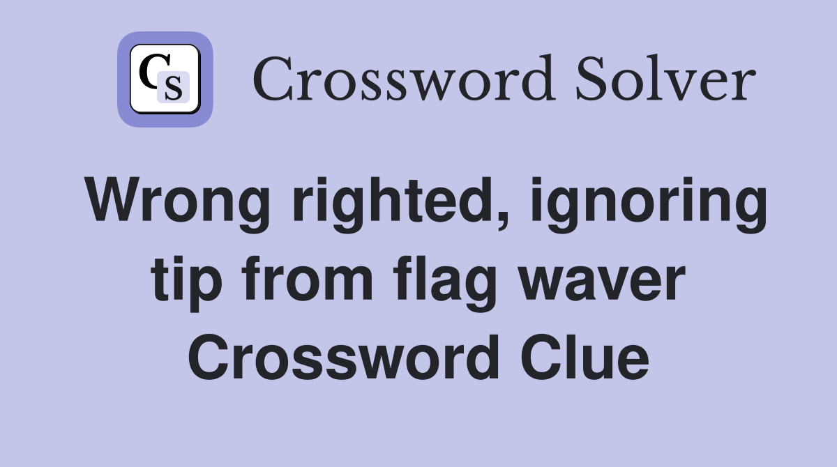 Wrong righted, ignoring tip from flag waver Crossword Clue