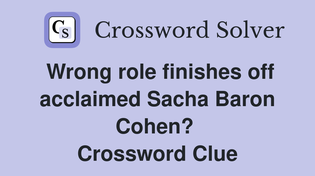 Wrong role finishes off acclaimed Sacha Baron Cohen?  Crossword Clue