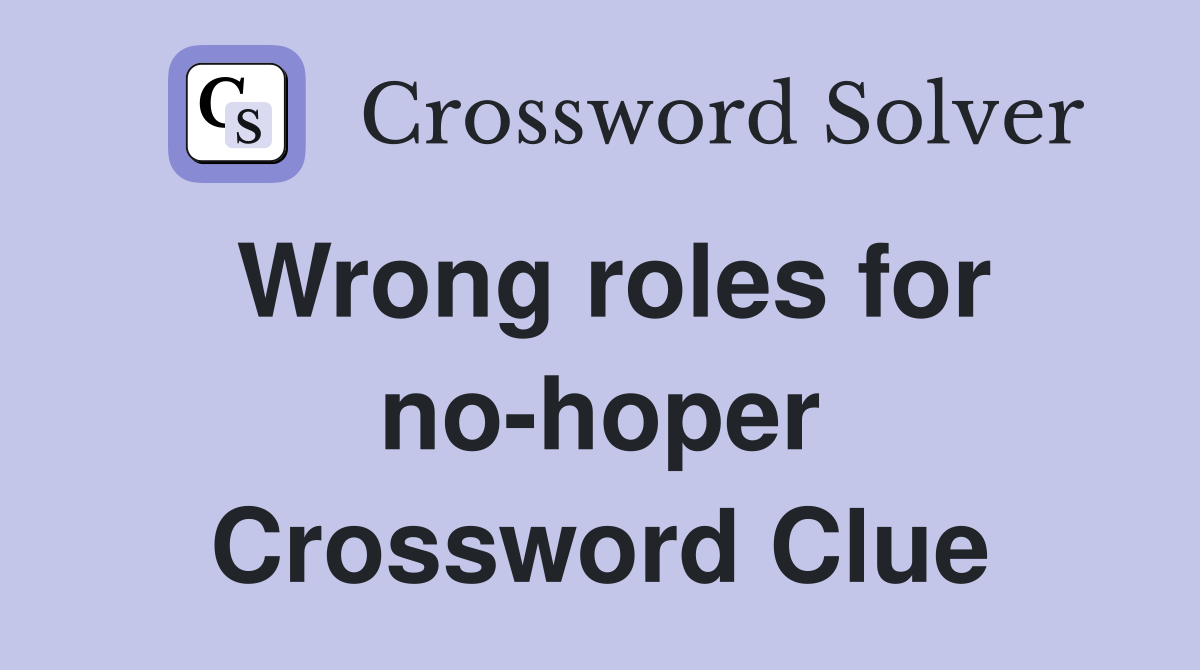 Wrong roles for no-hoper Crossword Clue