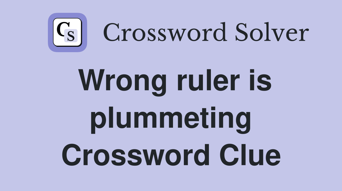 Wrong ruler is plummeting Crossword Clue