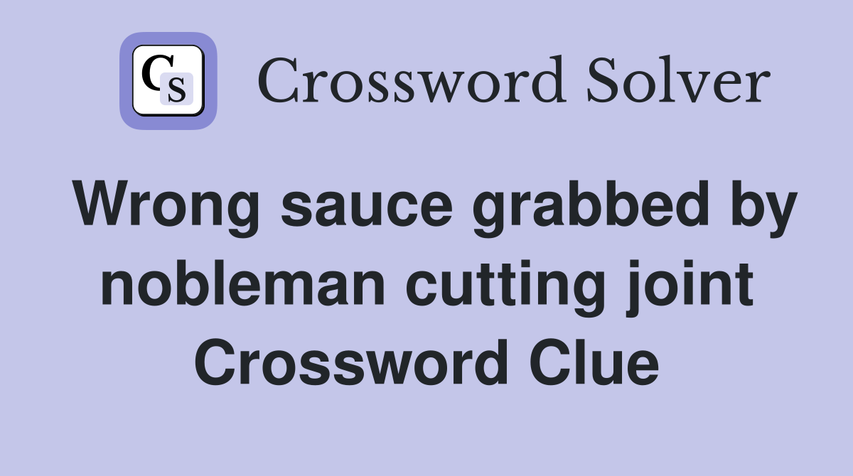 Wrong sauce grabbed by nobleman cutting joint Crossword Clue