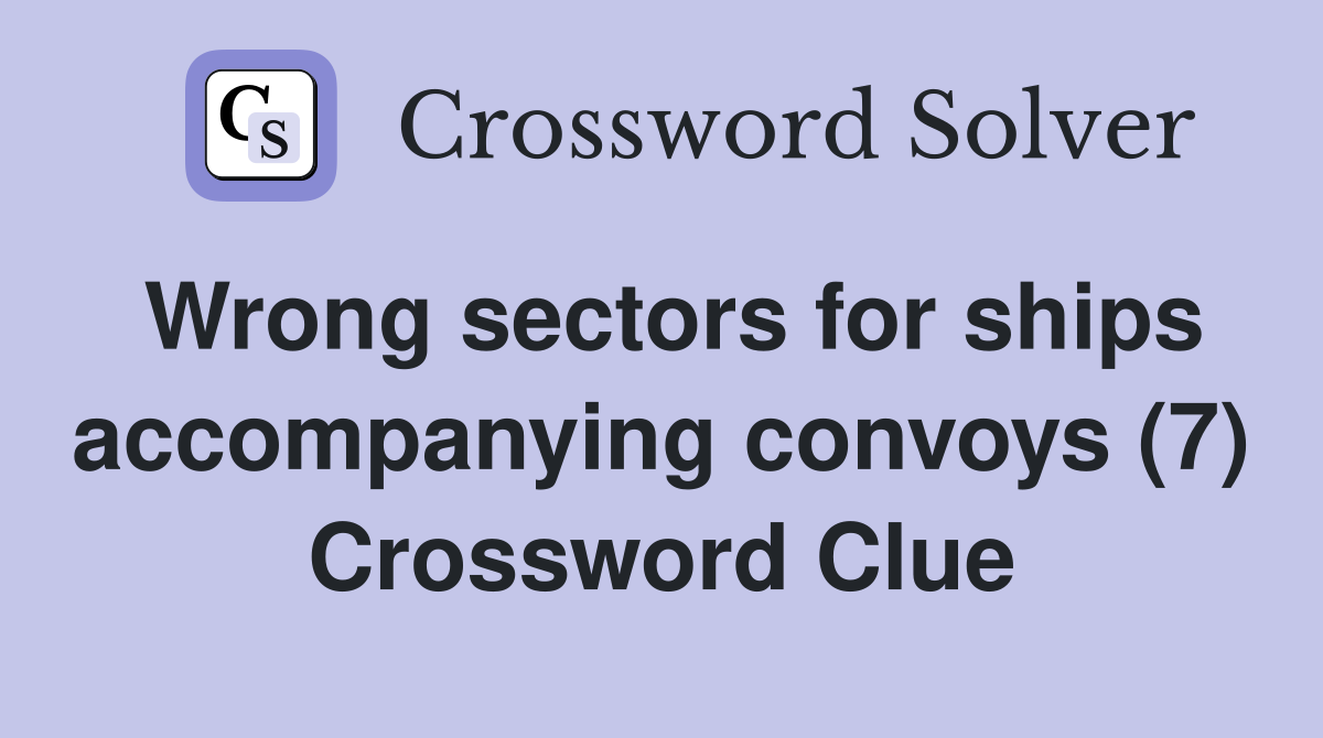 Wrong sectors for ships accompanying convoys (7) Crossword Clue