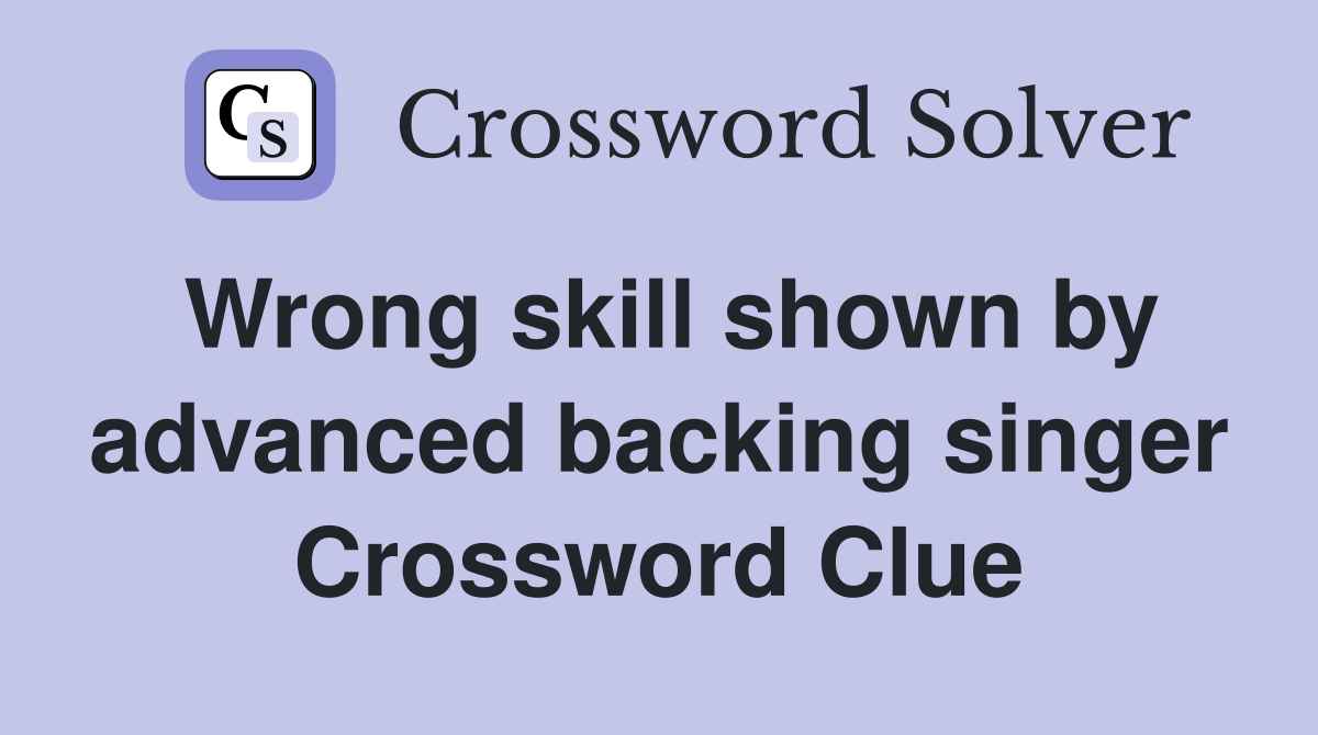 Wrong skill shown by advanced backing singer Crossword Clue