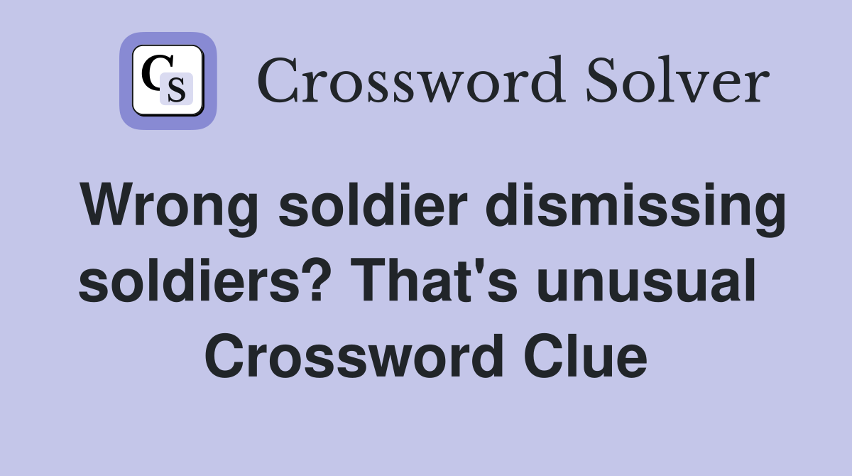 Wrong soldier dismissing soldiers? That's unusual  Crossword Clue