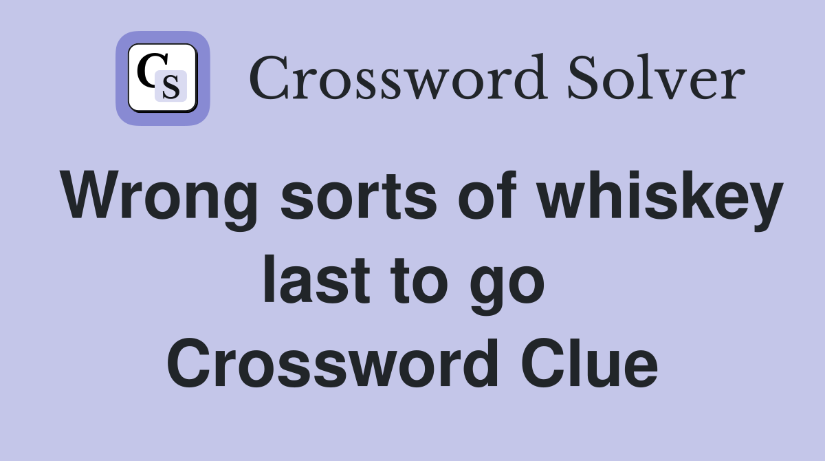 Wrong sorts of whiskey last to go  Crossword Clue