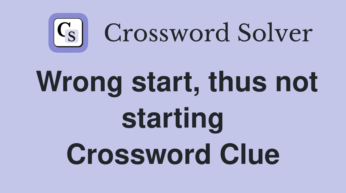 Wrong start, thus not starting Crossword Clue