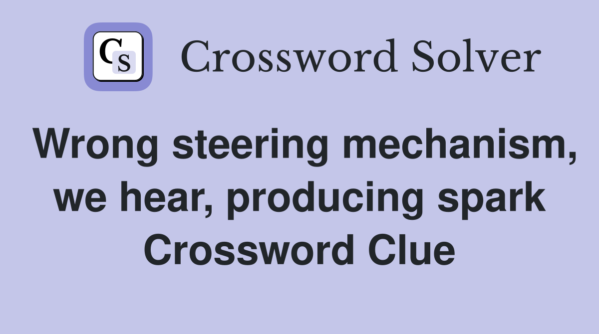 Wrong steering mechanism, we hear, producing spark Crossword Clue