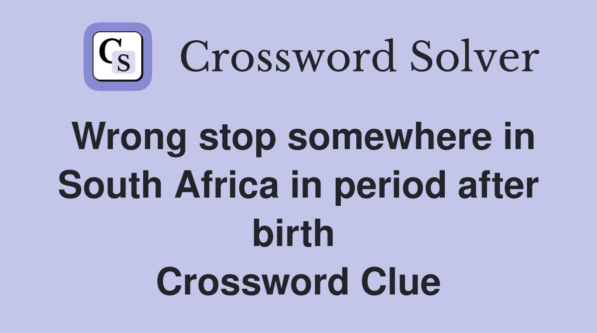 Wrong stop somewhere in South Africa in period after birth  Crossword Clue