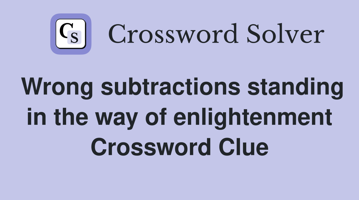 Wrong subtractions standing in the way of enlightenment Crossword Clue