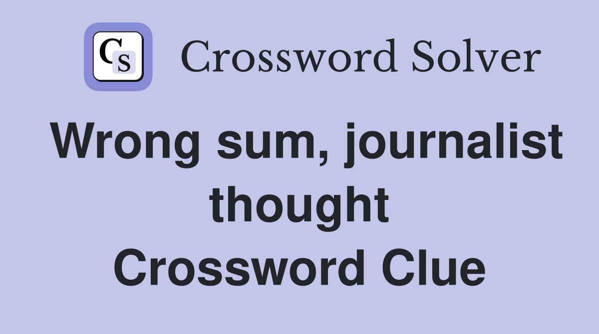 Wrong sum, journalist thought Crossword Clue