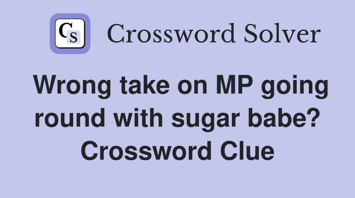 Wrong take on MP going round with sugar babe? Crossword Clue