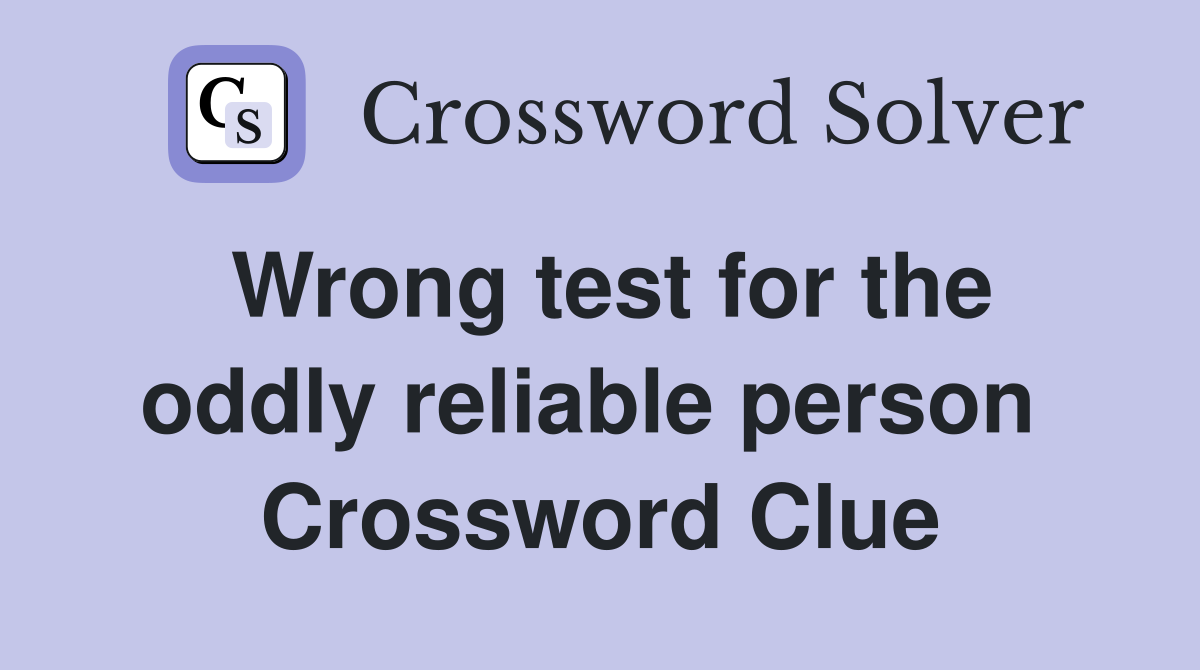 Wrong test for the oddly reliable person  Crossword Clue
