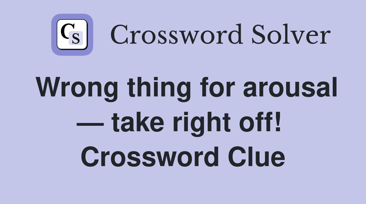 Wrong thing for arousal — take right off!  Crossword Clue