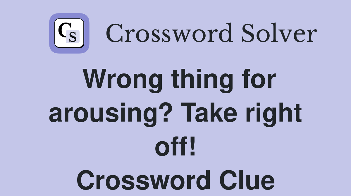 Wrong thing for arousing? Take right off! Crossword Clue