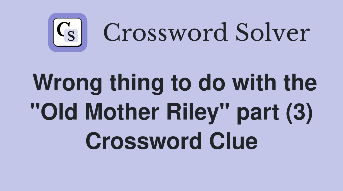 Wrong thing to do with the "Old Mother Riley" part (3) Crossword Clue