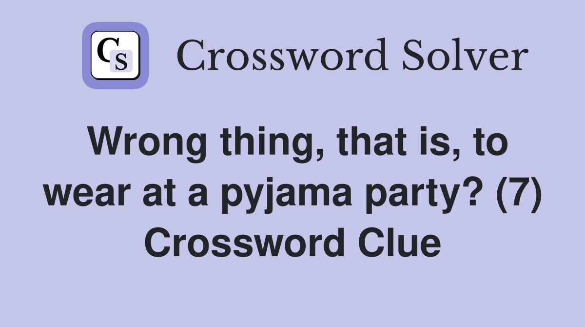 Wrong thing, that is, to wear at a pyjama party? (7) Crossword Clue
