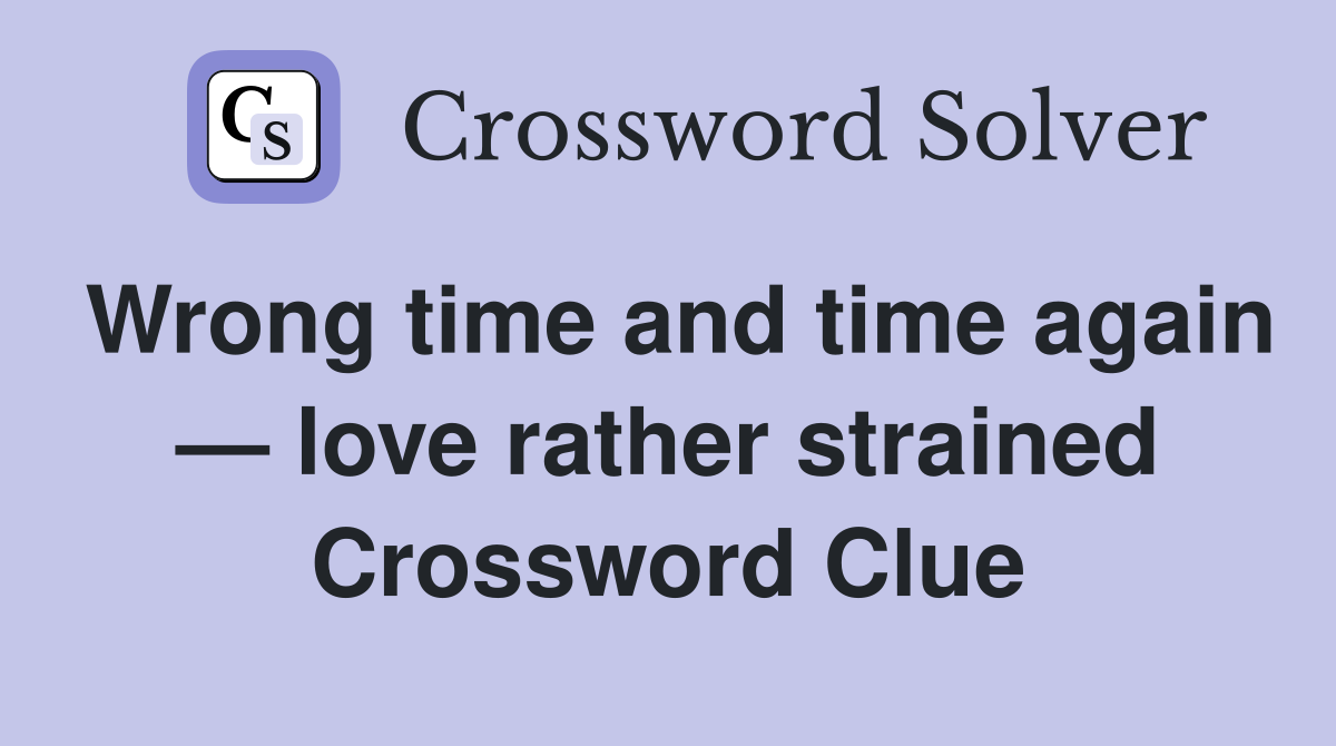 Wrong time and time again — love rather strained Crossword Clue