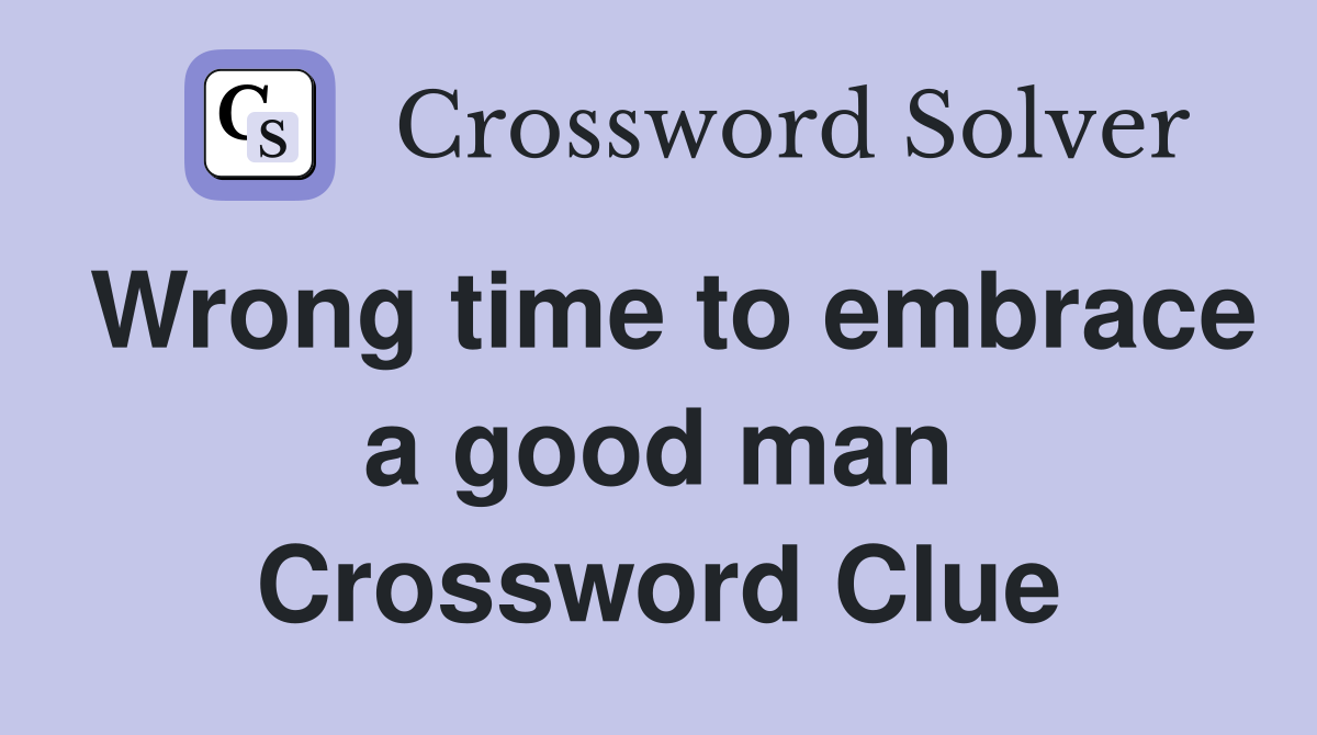Wrong time to embrace a good man Crossword Clue