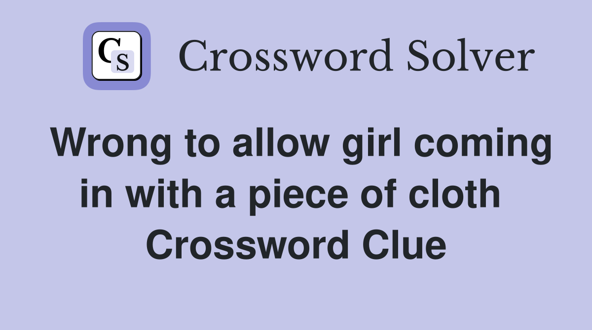 Wrong to allow girl coming in with a piece of cloth  Crossword Clue