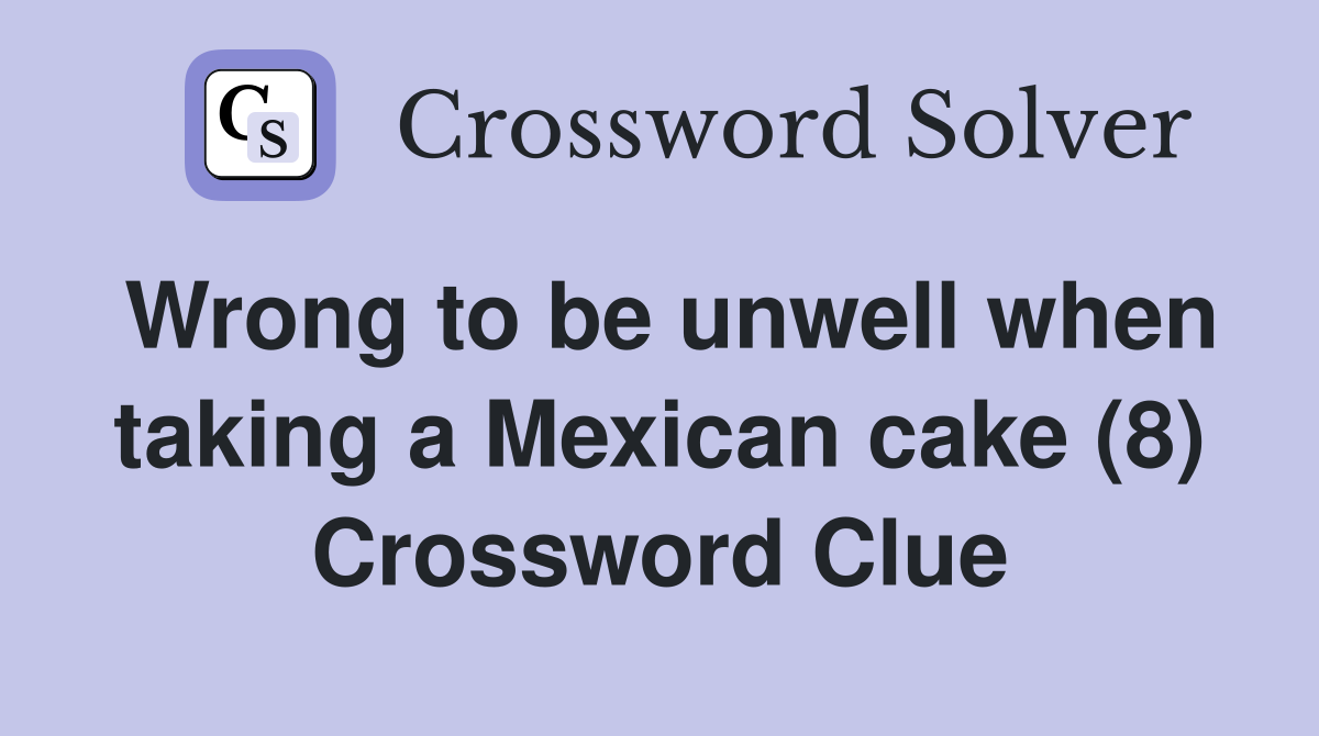 Wrong to be unwell when taking a Mexican cake (8) Crossword Clue