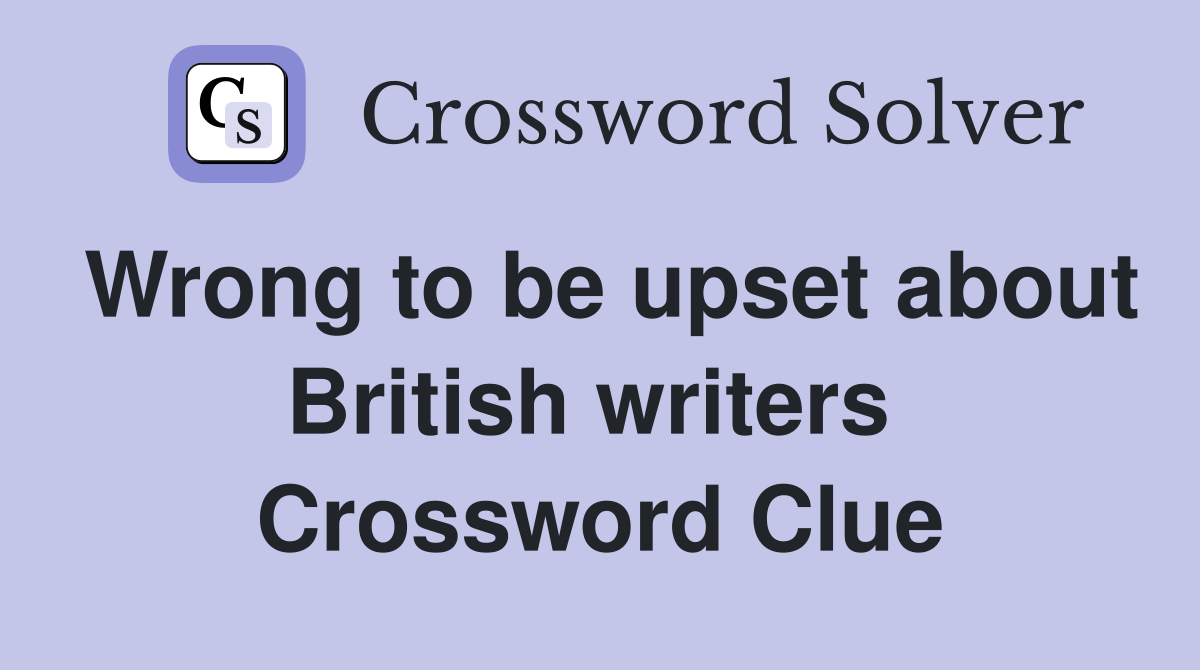 Wrong to be upset about British writers  Crossword Clue