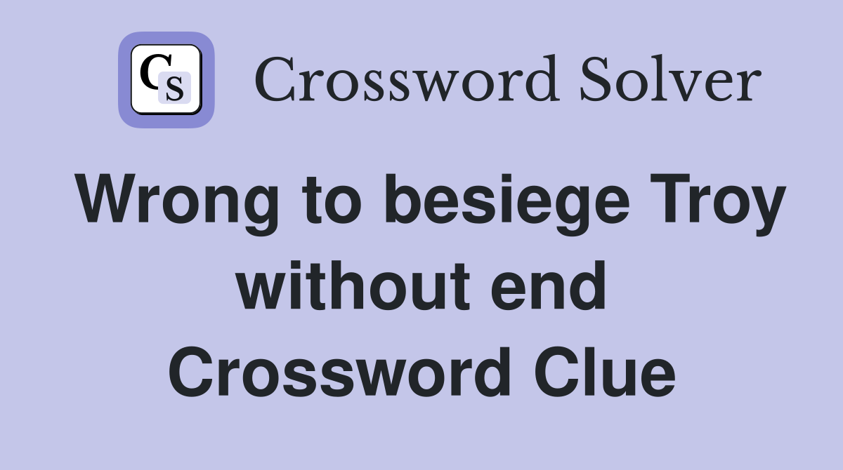 Wrong to besiege Troy without end Crossword Clue