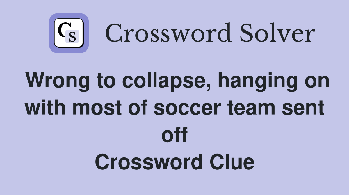 Wrong to collapse, hanging on with most of soccer team sent off Crossword Clue
