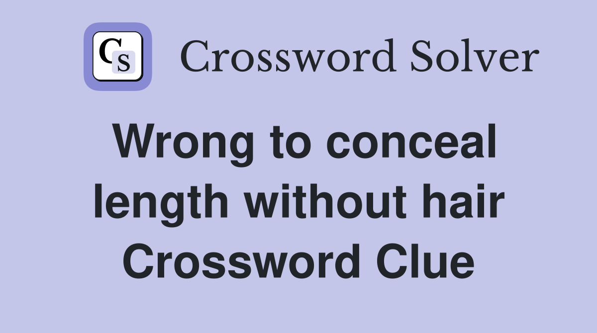 Wrong to conceal length without hair Crossword Clue