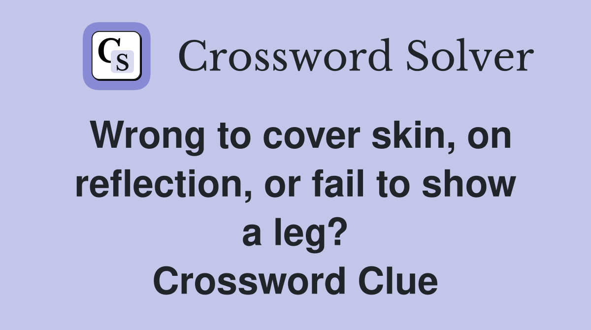 Wrong to cover skin, on reflection, or fail to show a leg? Crossword Clue