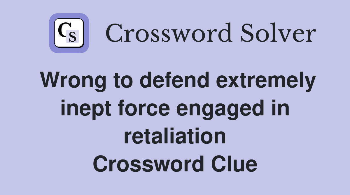 Wrong to defend extremely inept force engaged in retaliation Crossword Clue