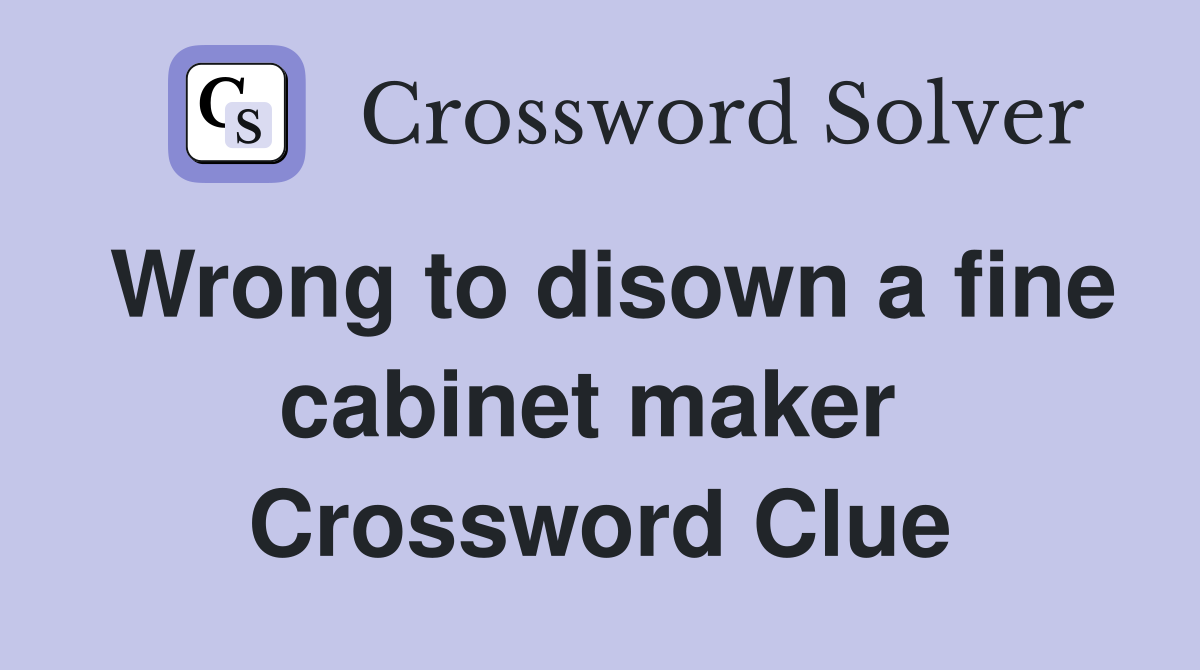 Wrong to disown a fine cabinet maker  Crossword Clue