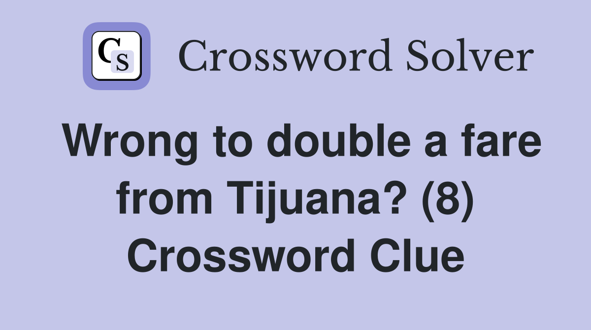 Wrong to double a fare from Tijuana? (8) Crossword Clue