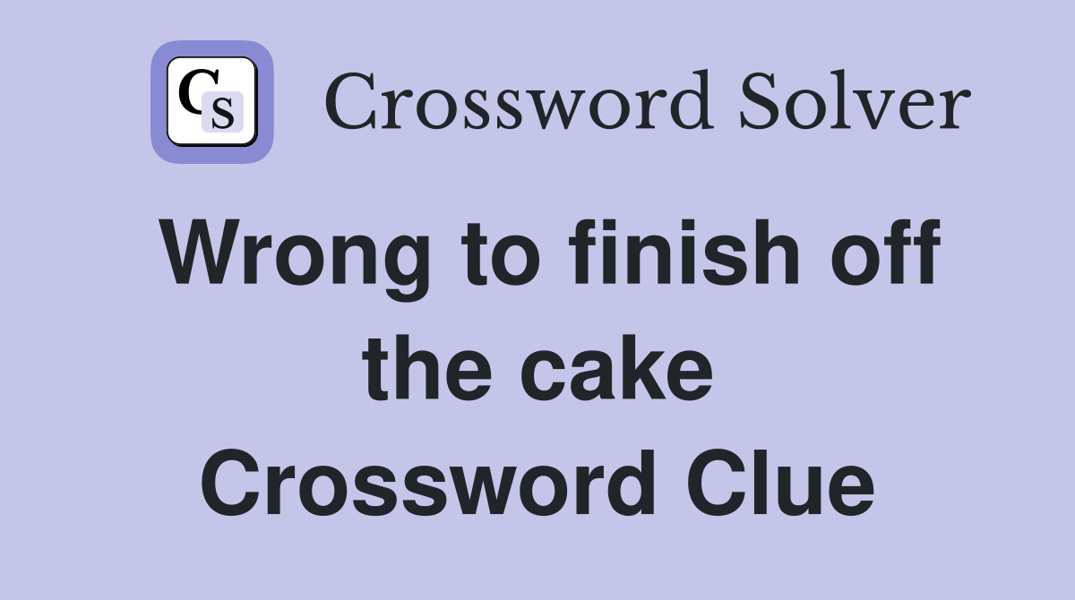 Wrong to finish off the cake Crossword Clue