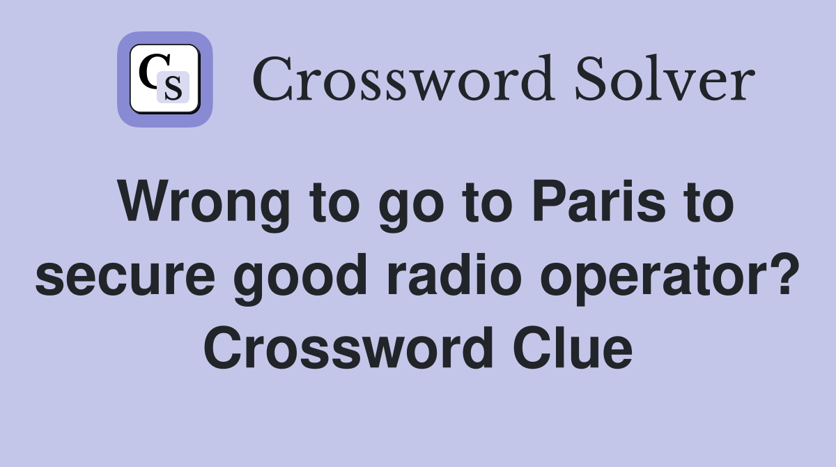 Wrong to go to Paris to secure good radio operator? Crossword Clue