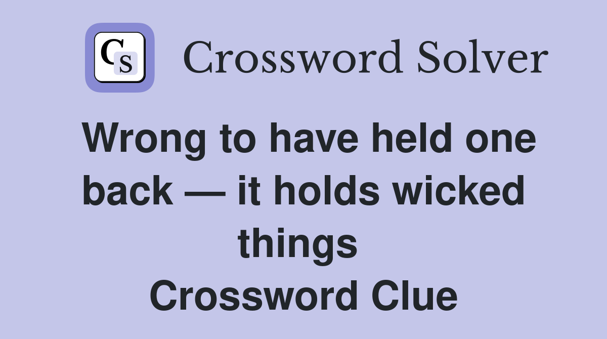 Wrong to have held one back — it holds wicked things  Crossword Clue