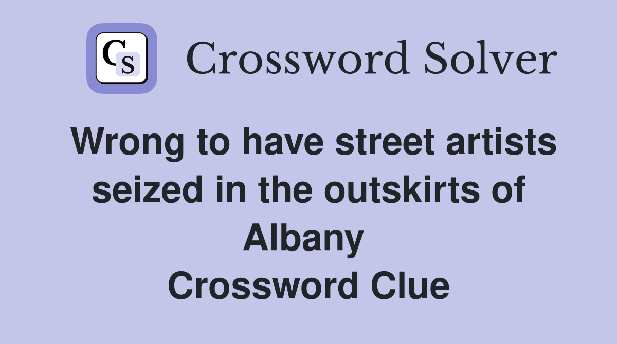 Wrong to have street artists seized in the outskirts of Albany  Crossword Clue