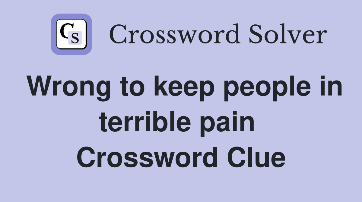 Wrong to keep people in terrible pain  Crossword Clue