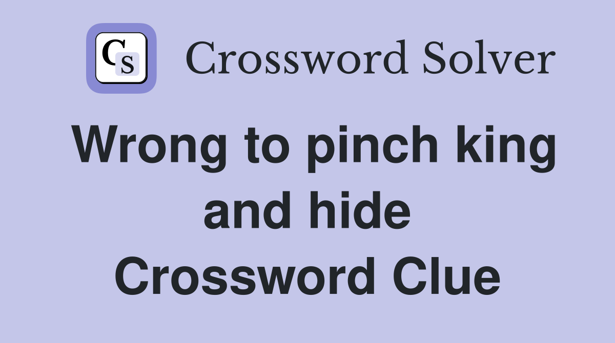 Wrong to pinch king and hide Crossword Clue