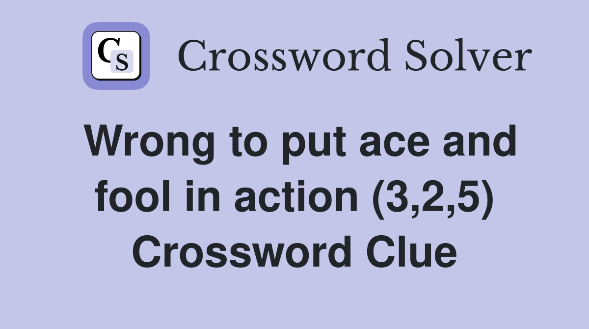 Wrong to put ace and fool in action (3,2,5) Crossword Clue