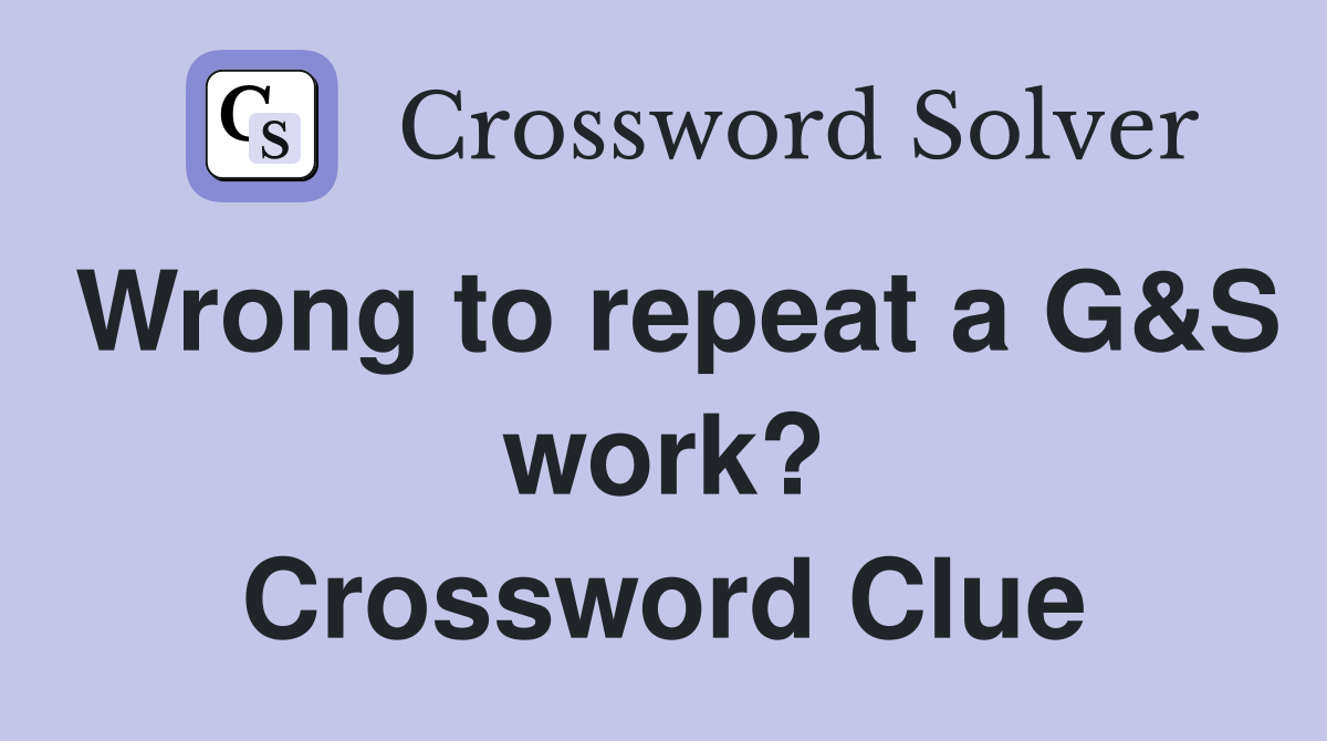 Wrong to repeat a G&S work? Crossword Clue