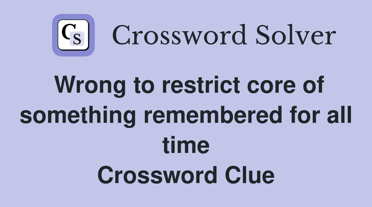 Wrong to restrict core of something remembered for all time Crossword Clue
